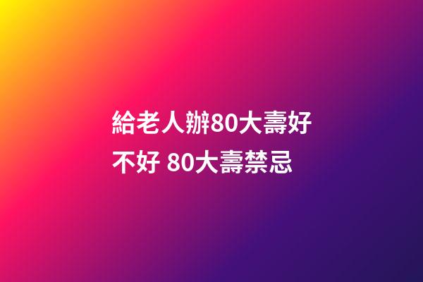 給老人辦80大壽好不好 80大壽禁忌